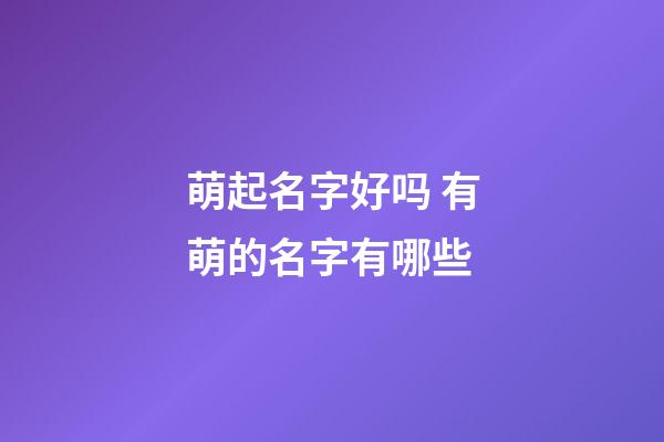 萌起名字好吗 有萌的名字有哪些